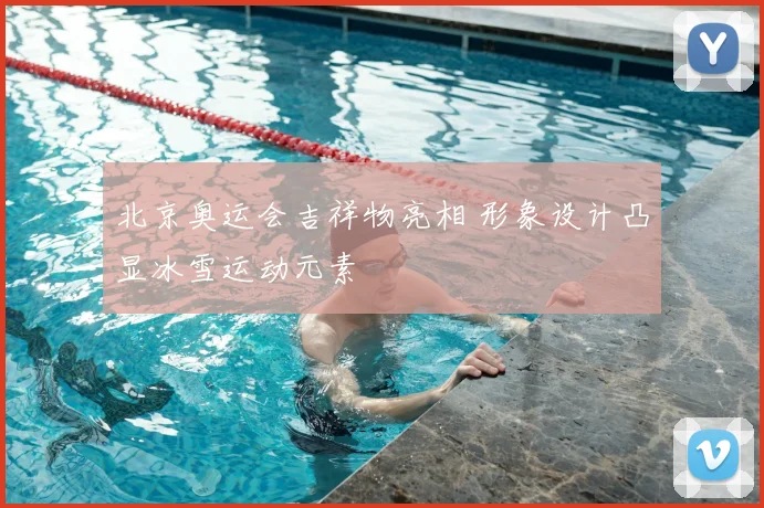 北京奥运会吉祥物亮相 形象设计凸显冰雪运动元素