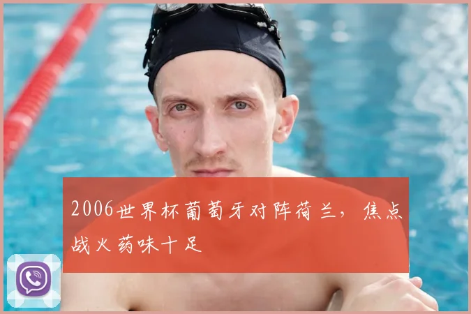 2006世界杯葡萄牙对阵荷兰，焦点战火药味十足