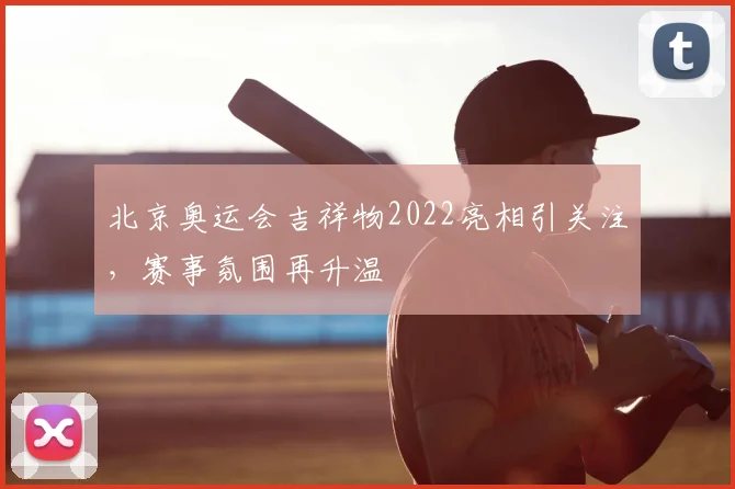 北京奥运会吉祥物2022亮相引关注，赛事氛围再升温