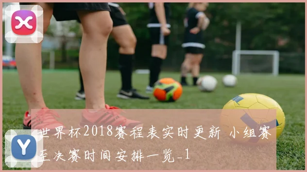 世界杯2018赛程表实时更新 小组赛至决赛时间安排一览_1