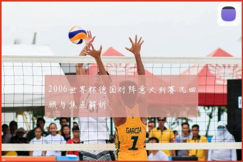 2006世界杯德国对阵意大利赛况回顾与焦点解析