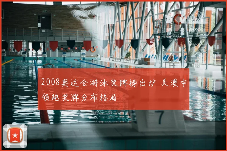 2008奥运会游泳奖牌榜出炉 美澳中领跑奖牌分布格局